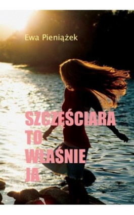 Szczęściara to właśnie ja - Ewa Pieniążek - Ebook - 978-83-8011-132-5