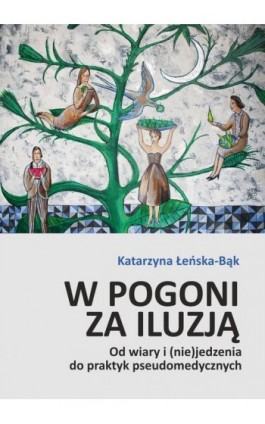 W pogoni za iluzją. Od wiary i (nie)jedzenia do praktyk pseudomedycznych - Katarzyna Łeńska-Bąk - Ebook - 978-83-8332-060-1