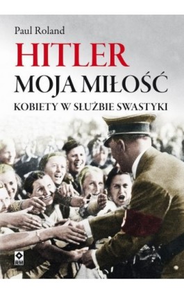 Hitler moja miłość - Paul Roland - Ebook - 978-83-8151-193-3