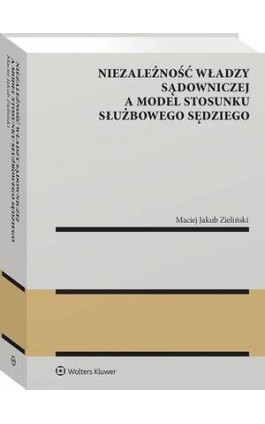 Niezależność władzy sądowniczej a model stosunku służbowego sędziego - Maciej Jakub Zieliński - Ebook - 978-83-8358-798-1