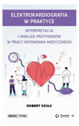 Elektrokardiografia w praktyce. Interpretacja i analiza przypadków w pracy ratownika medycznego - Robert Szulc - Ebook - 978-83-65883-74-2