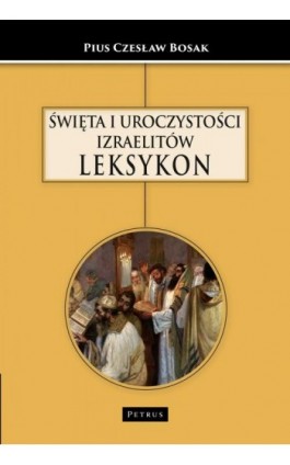 ŚWIĘTA I UROCZYSTOŚCI IZRAELITÓW LEKSYKON - Czesław Bosak - Ebook - 978-83-7720-714-7