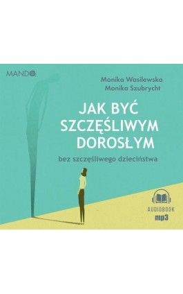 Jak być szczęśliwym dorosłym bez szczęśliwego dzieciństwa - Monika Wasilewska - Audiobook - 978-83-7767-313-3