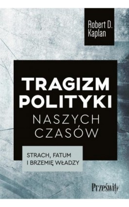 Tragizm polityki naszych czasów. Strach, fatum i brzemię władzy - Robert D. Kaplan - Ebook - 978-83-8175-507-8