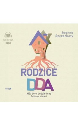 Rodzice DDA. Mój dom będzie inny. Refleksje z terapii - Joanna Szczerbaty - Audiobook - 978-83-277-4057-1