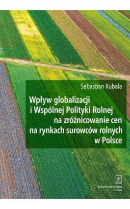 Wpływ globalizacji i Wspólnej Polityki Rolnej na zróżnicowanie cen na rynkach surowców rolnych w Polsce - Sebastian Kubala - Ebook - 978-83-66849-73-0