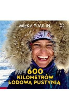 600 kilometrów lodową pustynią - Miłka Raulin - Audiobook - 978-83-67859-62-2