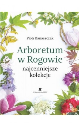 Arboretum w Rogowie - najcenniejsze kolekcje - Piotr Banaszczak - Ebook - 978-83-8237-151-2
