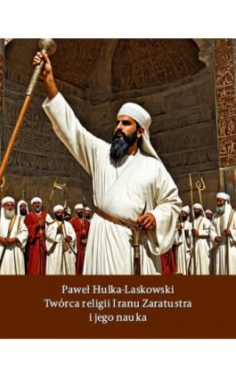 Twórca religii Iranu Zaratusztra i jego nauka - Paweł Hulka-Laskowski - Ebook - 978-83-7639-618-7