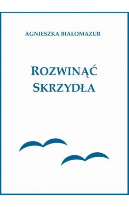 Rozwinąć skrzydła - Agnieszka Białomazur - Ebook - 978-83-65848-29-1