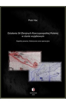 Działania Sił Zbrojnych Rzeczypospolitej Polskiej w stanie wyjątkowym. Aspekty prawne, historyczne oraz operacyjne - Piotr Hac - Ebook - 978-83-960228-9-9