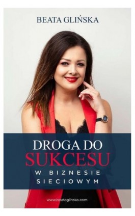 Droga do sukcesu w biznesie sieciowym. - Beata Glińska - Ebook - 978-83-971607-0-5