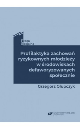 Profilaktyka zachowań ryzykownych młodzieży w środowiskach defaworyzowanych społecznie - Grzegorz Głupczyk - Ebook - 978-83-226-4249-8