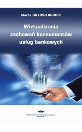 Wirtualizacja zachowań konsumentów usług bankowych - Marta Grybś-Kabocik - Ebook - 978-83-7875-892-1