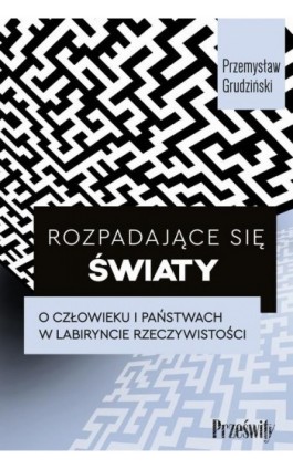 Rozpadające się światy. O człowieku i państwach w labiryncie rzeczywistości - Przemysław Grudziński - Ebook - 978-83-8175-612-9