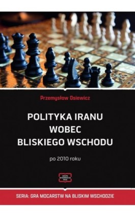 Polityka Iranu wobec Bliskiego Wschodu po 2010 roku - Przemysław Osiewicz - Ebook - 978-83-67907-54-5