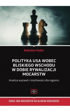 Polityka USA wobec Bliskiego Wschodu w dobie rywalizacji mocarstw Analiza wyzwań i możliwości dla regionu - Fiedler Radosław - Ebook - 978-83-67907-56-9