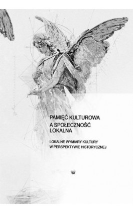 Pamięć kulturowa a społeczność lokalna - Red. Nauk. Dr Bartłomiej Dźwigała, Karol Wilczyńsk Kapica - Ebook - 978-83-8281-402-6