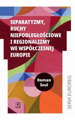 Separatyzmy, ruchy niepodległościowe i regionalizmy we współczesnej Europie - Roman Szul - Ebook - 978-83-67450-56-0