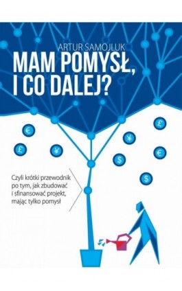 Mam pomysł i co dalej? Czyli krótki przewodnik po tym, jak zbudować i sfinansować projekt, mając tylko pomysł - Artur Samojluk - Ebook - 978-83-967279-3-0