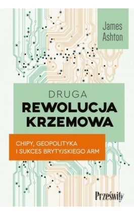 Druga rewolucja krzemowa. Chipy, geopolityka i sukces brytyjskiego ARM - James Ashton - Ebook - 978-83-8175-608-2