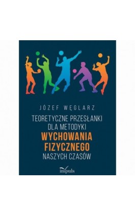 Teoretyczne przesłanki dla metodyki wychowania fizycznego naszych czasów - Józef Węglarz - Ebook - 978-83-8294-317-7