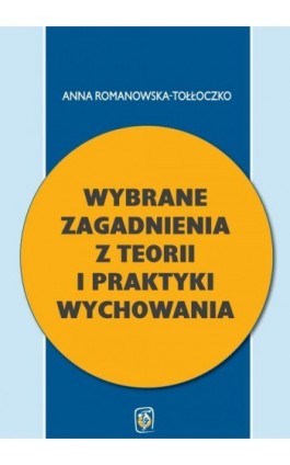 Wybrane zagadnienia z teorii i praktyki wychowania - Anna Romanowska-Tołłoczko - Ebook - 978-83-64354-71-7