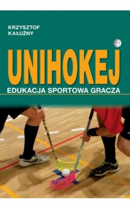 UNIHOKEJ. Edukacja sportowa gracza - Krzysztof Kałużny - Ebook - 978-83-64354-85-4