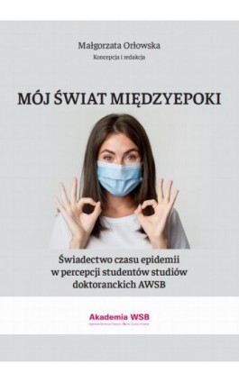 Mój świat międzyepoki – Świadectwo czasu epidemii w percepcji studentów studiów doktoranckich AWSB - Ebook - 978-83-66794-91-7