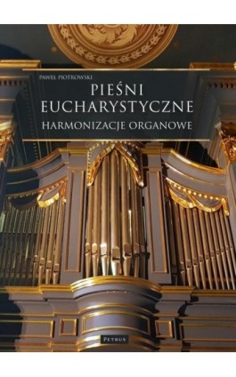 Pieśni Eucharystyczne - Harmonizacje organowe - Paweł Piotrowski - Ebook - 978-83-7720-775-8