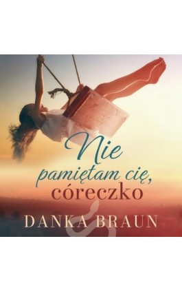 Nie pamiętam cię, córeczko - Danka Braun - Audiobook - 978-83-67173-85-8