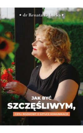 Jak być szczęśliwym, czyli rozmowy o sztuce komunikacji - Renata Rybacka - Ebook - 9788378910275