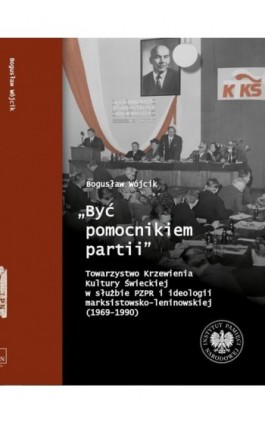 ""Być pomocnikiem partii"", Towarzystwo Krzewienia Kultury Świeckiej w służbie PZPR i ideologii marksistowsko-leniniowskiej (196 - Bogusław Wójcik - Ebook - 9788383760407