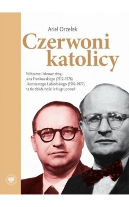 Czerwoni Katolicy. Polityczne i ideowe drogi Jana Frankowskiego (1912-1976) i Konstantego Łubieńskiego (1910-1977) na tle działa - Ariel Orzełek - Ebook - 9788383760582