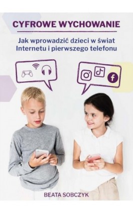 Cyfrowe wychowanie. Jak wprowadzić dzieci w świat pierwszego telefonu i Internetu - Beata Sobczyk - Ebook - 978-83-967106-0-4