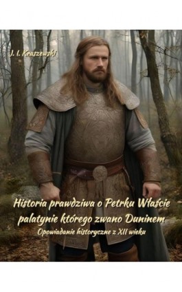 Historia prawdziwa o Petrku Właście palatynie, którego zwano Duninem. Opowiadanie historyczne z XII wieku - Józef Ignacy Kraszewski - Ebook - 978-83-7639-672-9