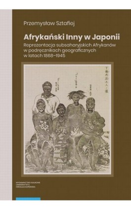 Afrykański Inny w Japonii. Reprezentacja subsaharyjskich Afrykanów w podręcznikach geograficznych w latach 1868–1945 - Przemysław Sztafiej - Ebook - 978-83-231-5214-9