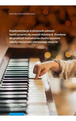 Implementacja wybranych założeń teorii uczenia się muzyki Edwina E. Gordona do praktyki kształcenia słuchu uczniów szkoły muzycz - Maciej Kołodziejski - Ebook - 978-83-231-5305-4