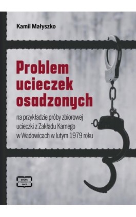 Problem ucieczek osadzonych na przykładzie próby zbiorowej ucieczki z Zakładu Karnego w Wadowicach w lutym 1979 roku - Kamil Małyszko - Ebook - 978-83-67907-63-7