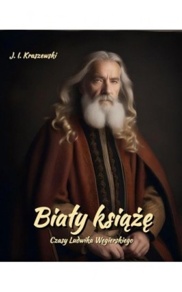 Biały książę. Czasy Ludwika Węgierskiego - Józef Ignacy Kraszewski - Ebook - 978-83-7639-681-1