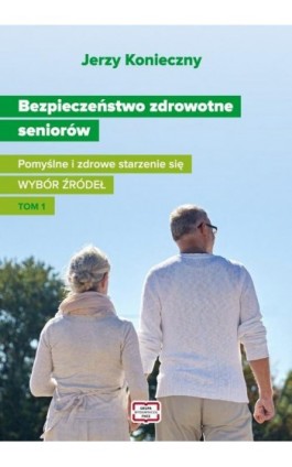 Bezpieczeństwo zdrowotne seniorów. Pomyślne i zdrowe starzenie się Wybór źródeł Tom I - Jerzy Konieczny - Ebook - 978-83-67907-64-4