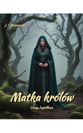 Matka królów. Czasy Jagiełłowe - Józef Ignacy Kraszewski - Ebook - 978-83-7639-682-8