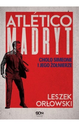 Atletico Madryt. Cholo Simeone i jego żołnierze. Wydanie II - Leszek Orłowski - Ebook - 978-83-8330-663-6