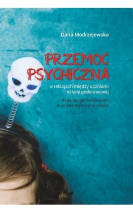 Przemoc psychiczna w relacjach między uczniami szkoły podstawowej. Badania nad bullyingiem w codziennym życiu szkoły - Daria Modrzejewska - Ebook - 978-83-7405-736-3