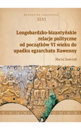 Longobardzko-bizantyńskie relacje polityczne od początków VI wieku do upadku egzarchatu Rawenny - Maciej Dawczyk - Ebook - 978-83-8331-502-7