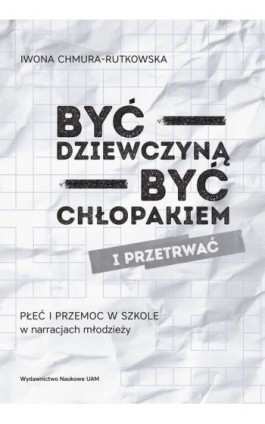 Być dziewczyną - być chłopakiem i przetrwać. Płeć i przemoc w szkole w narracjach młodzieży - Iwona Chmura-Rutkowska - Ebook - 978-83-232-3476-0