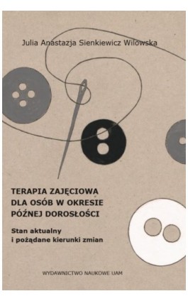 Terapia zajęciowa dla osób w okresie późnej dorosłości. Stan aktualny i pożądane kierunki zmian - Julia Anastazja Sienkiewicz Wilowska - Ebook - 978-83-232-3497-5