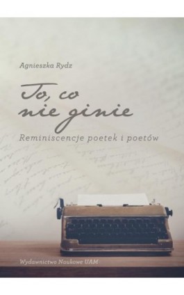 To, co nie ginie. Reminiscencje poetek i poetów - Agnieszka Rydz - Ebook - 978-83-232-3525-5