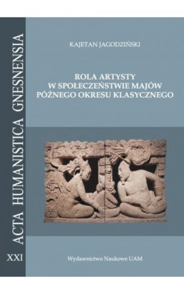 Rola artysty w społeczeństwie Majów późnego okresu klasycznego. Na podstawie analizy epigraficznej zachowanych sygnatur skrybów  - Kajetan Jagodziński - Ebook - 978-83-232-3541-5