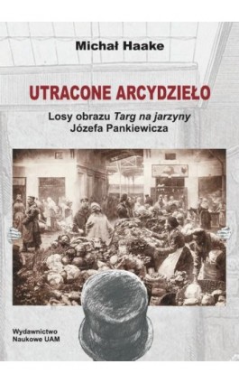 Utracone arcydzieło. Losy obrazu Targ na jarzyny Józefa Pankiewicza - Michał Haake - Ebook - 978-83-232-3584-2